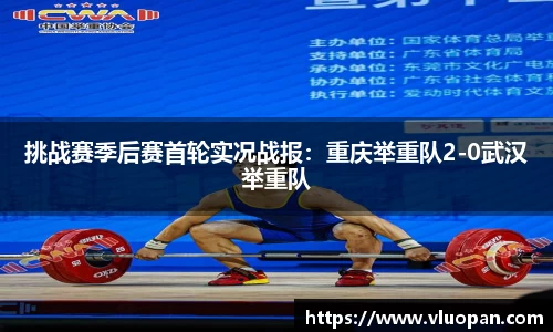 挑战赛季后赛首轮实况战报：重庆举重队2-0武汉举重队