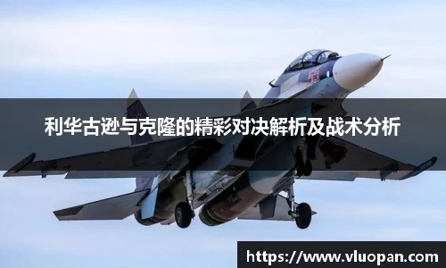 利华古逊与克隆的精彩对决解析及战术分析